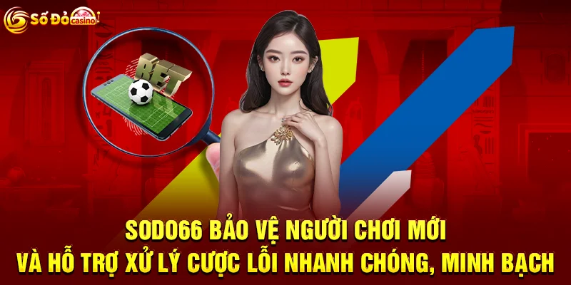 SODO66 bảo vệ người chơi mới và hỗ trợ xử lý cược lỗi nhanh chóng, minh bạch