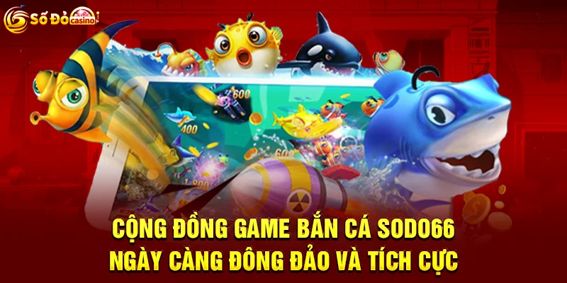 Cộng đồng game Bắn cá SODO66 ngày càng đông đảo và tích cực